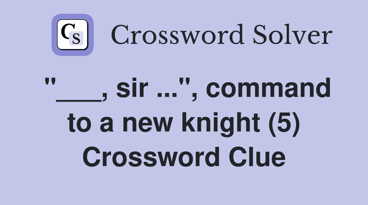 "___, sir ...", command to a new knight (5) Crossword Clue