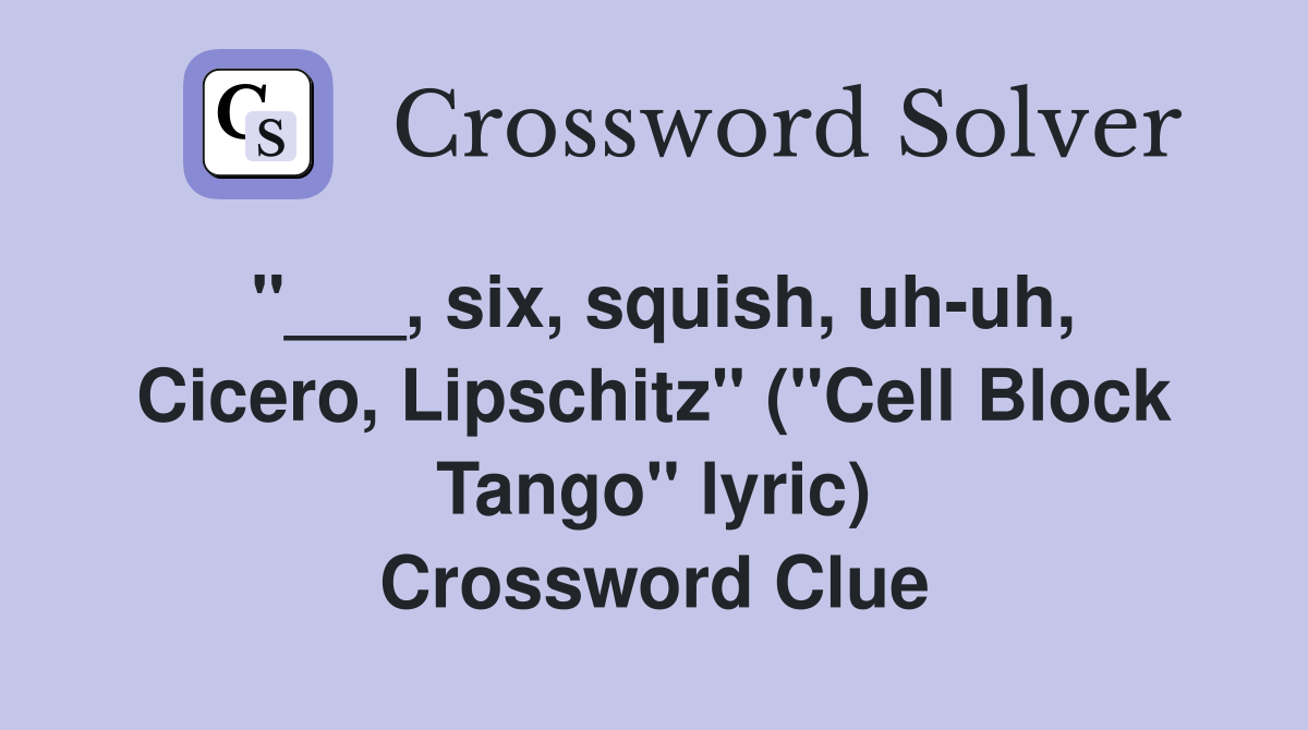 "___, six, squish, uh-uh, Cicero, Lipschitz" ("Cell Block Tango" lyric) Crossword Clue