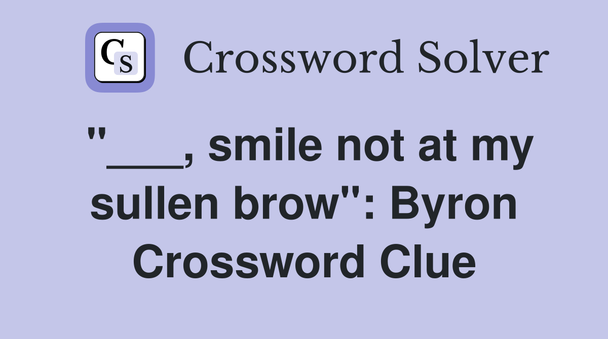 "___, smile not at my sullen brow": Byron Crossword Clue