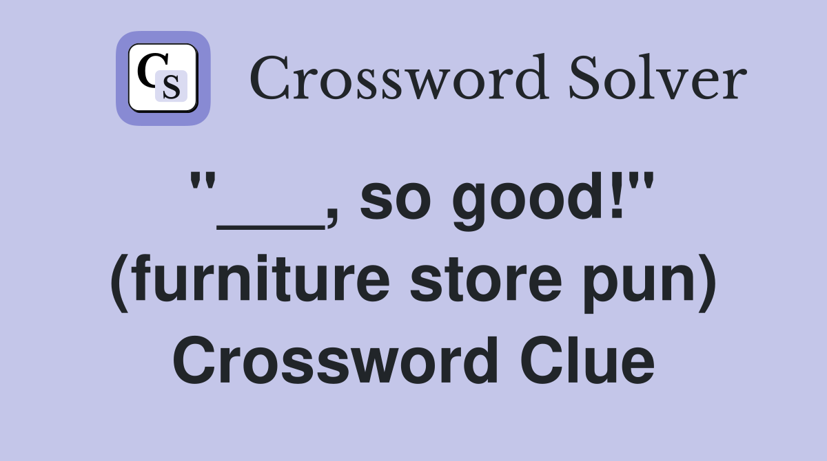 "___, so good!" (furniture store pun) Crossword Clue
