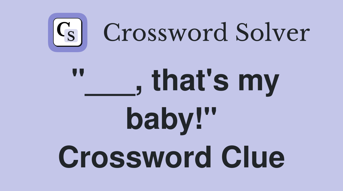 "___, that's my baby!" Crossword Clue