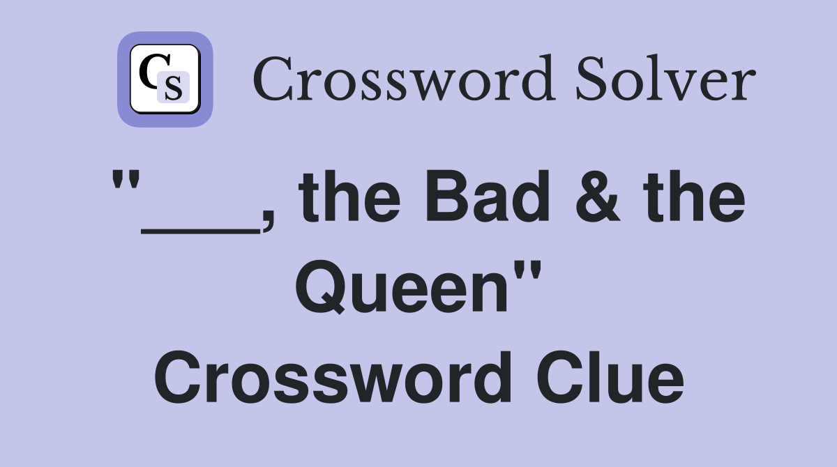 "___, the Bad & the Queen" Crossword Clue