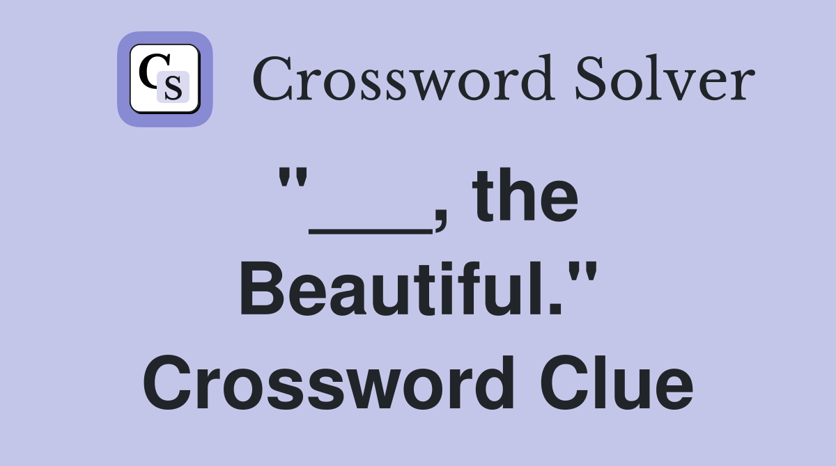 "___, the Beautiful." Crossword Clue