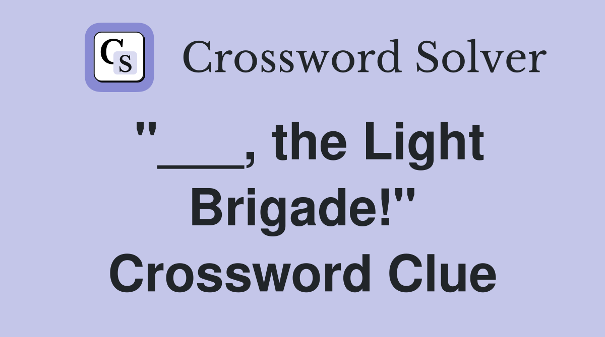 "___, the Light Brigade!" Crossword Clue