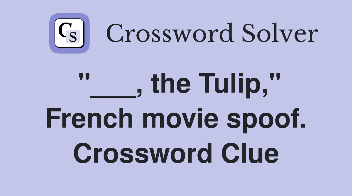 "___, the Tulip," French movie spoof. Crossword Clue