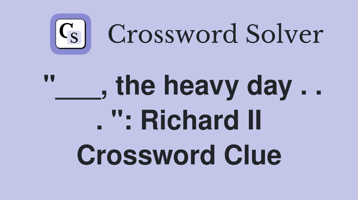 "___, the heavy day . . . ": Richard II Crossword Clue