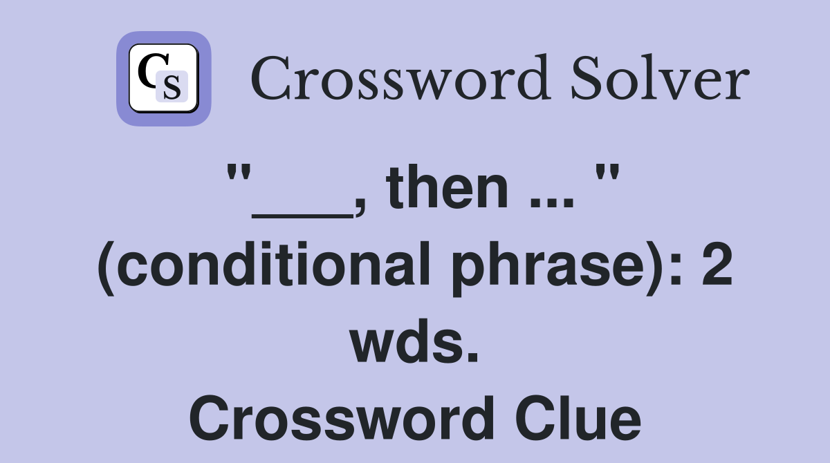 "___, then ... " (conditional phrase): 2 wds. Crossword Clue