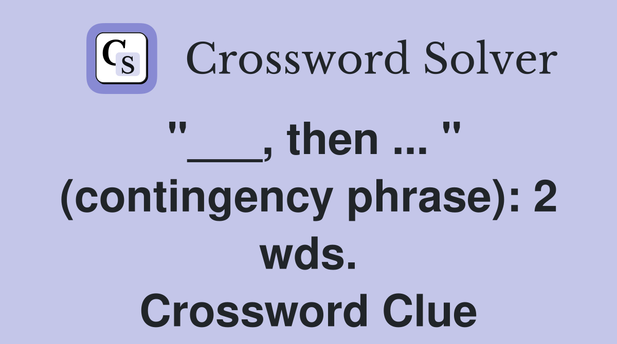 "___, then ... " (contingency phrase): 2 wds. Crossword Clue