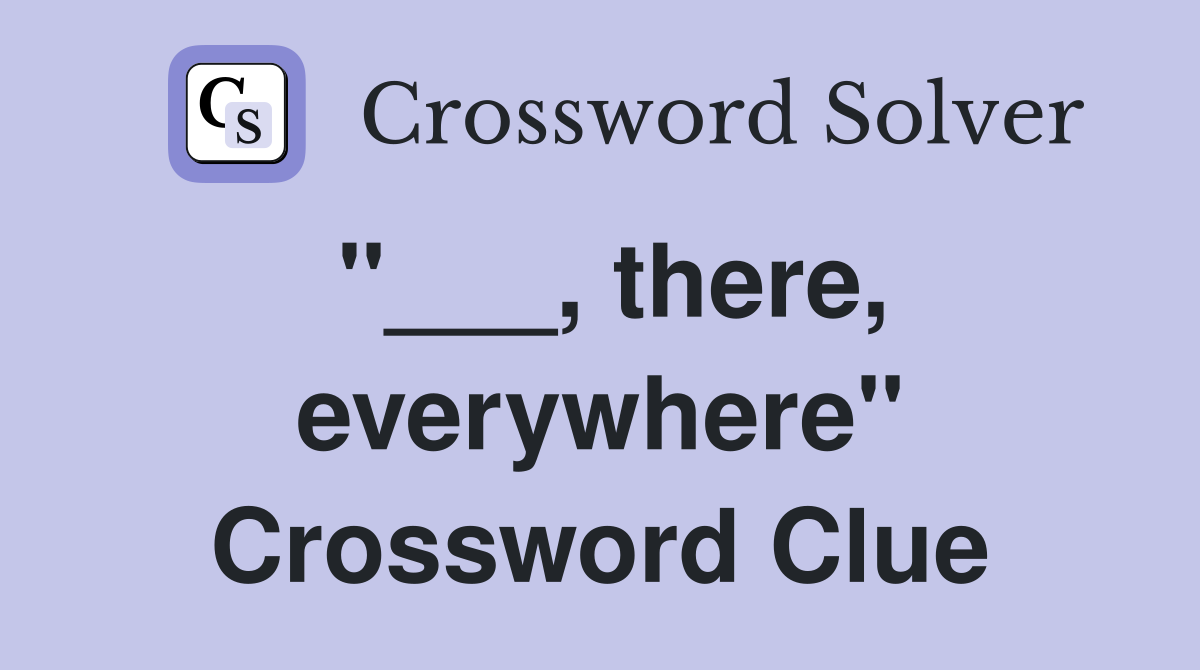 "___, there, everywhere" Crossword Clue