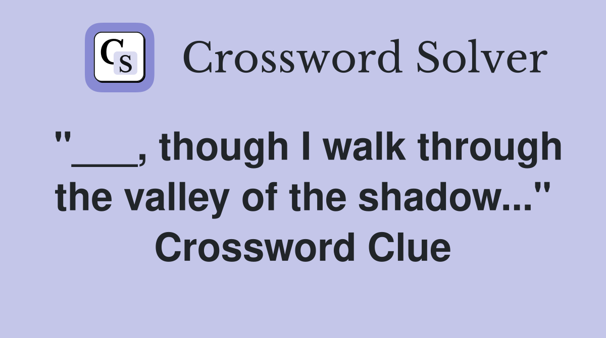 "___, though I walk through the valley of the shadow..." Crossword Clue