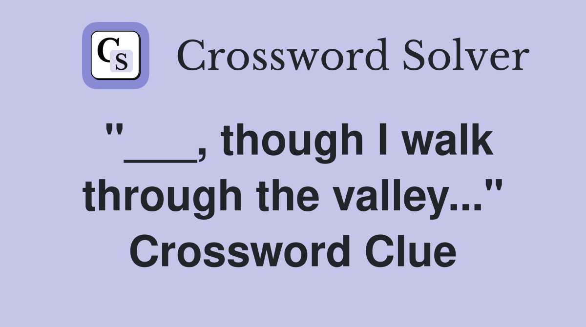 "___, though I walk through the valley..." Crossword Clue