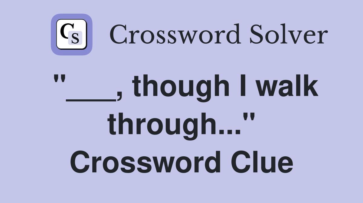 "___, though I walk through..." Crossword Clue
