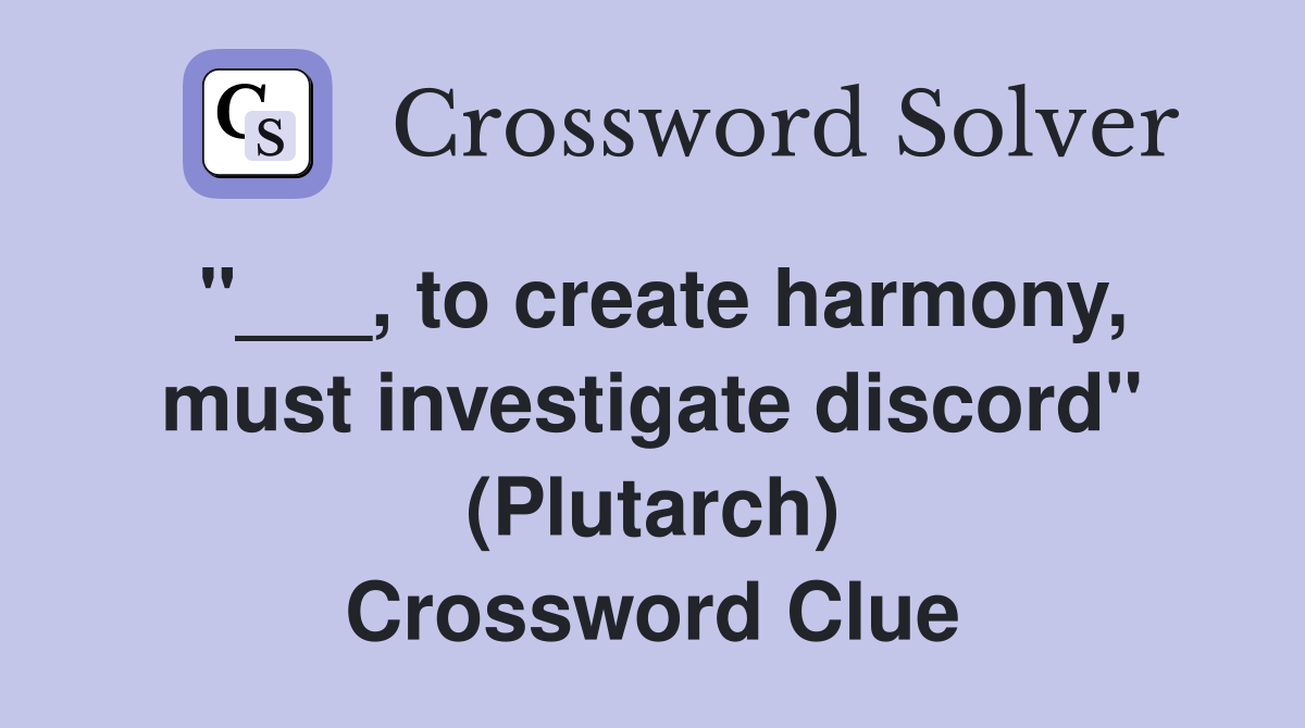 "___, to create harmony, must investigate discord" (Plutarch) Crossword Clue