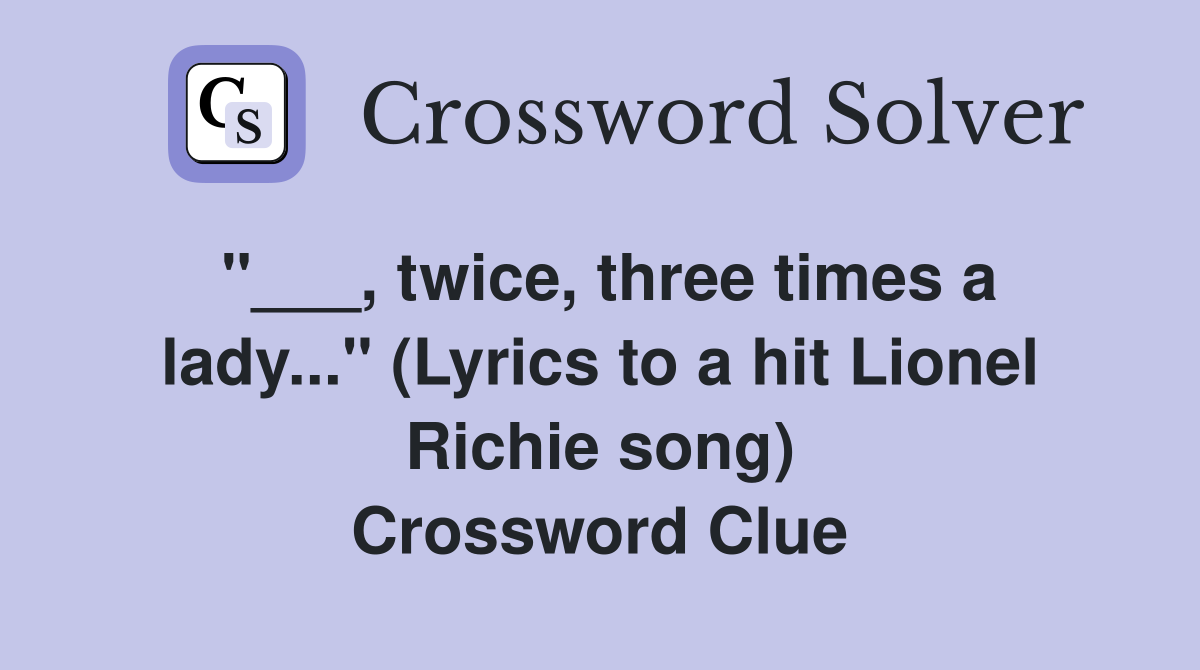 "___, twice, three times a lady..." (Lyrics to a hit Lionel Richie song) Crossword Clue