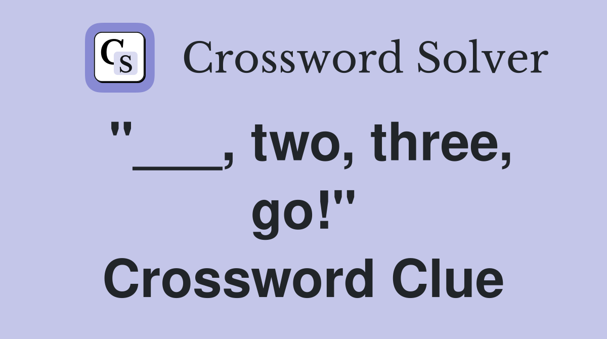 "___, two, three, go!" Crossword Clue