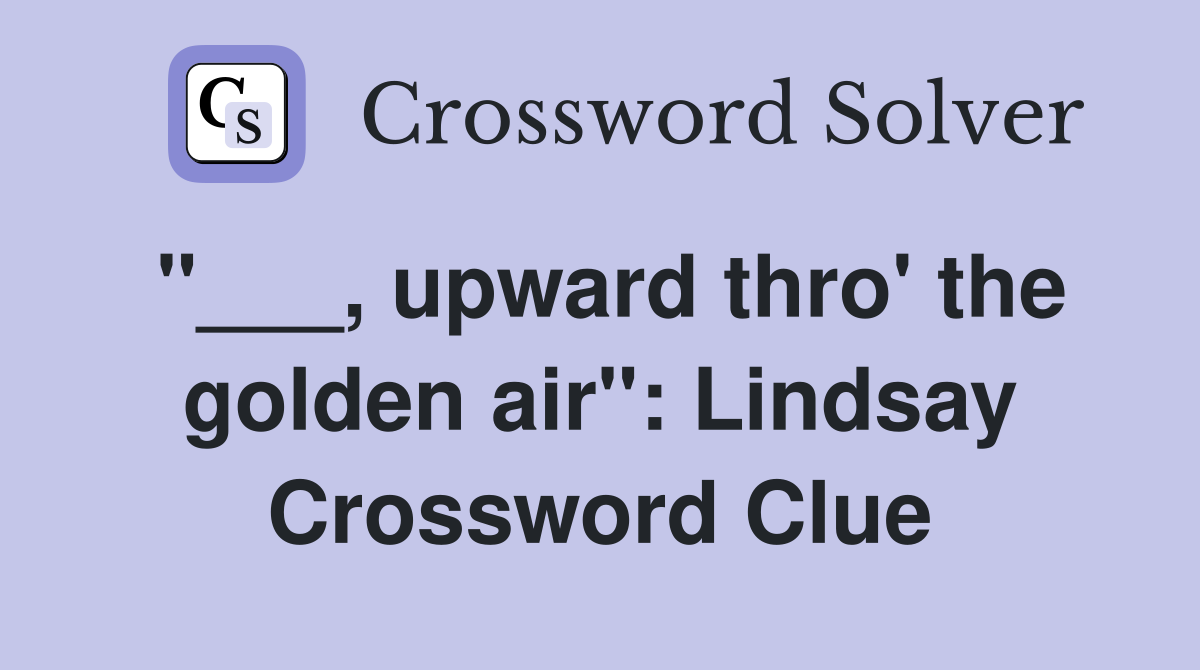 "___, upward thro' the golden air": Lindsay Crossword Clue