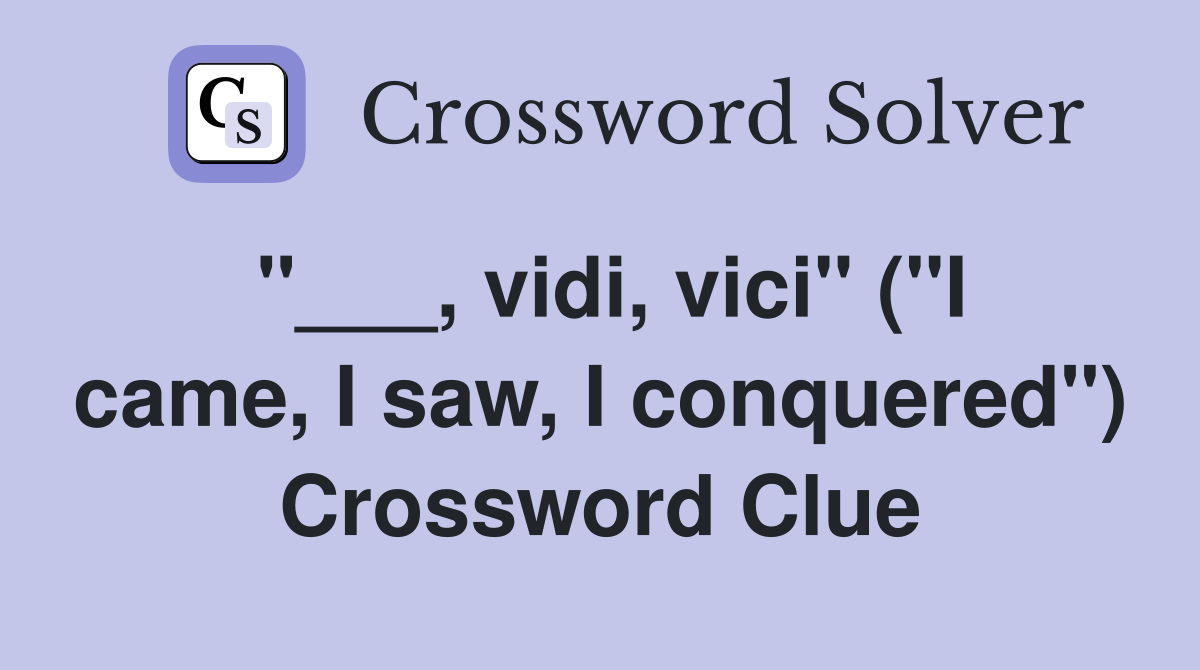 "___, vidi, vici" ("I came, I saw, I conquered") Crossword Clue