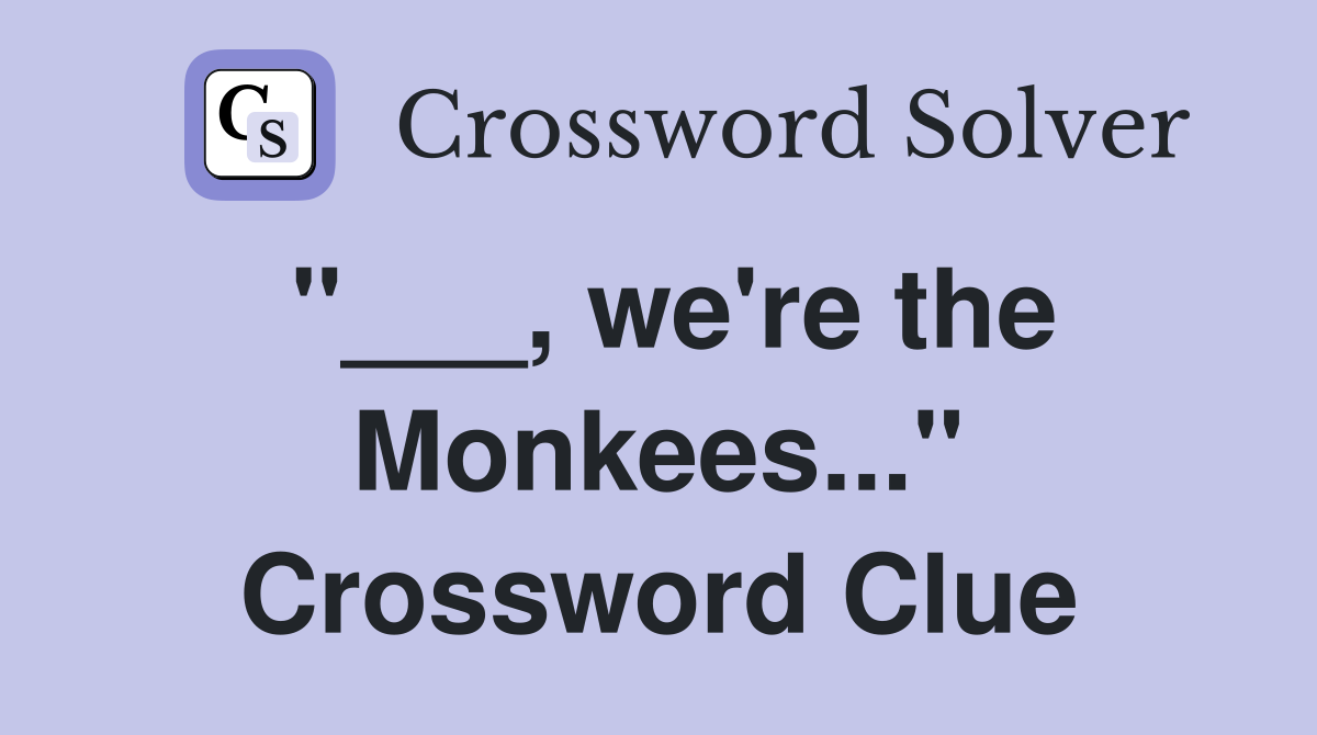"___, we're the Monkees..." Crossword Clue