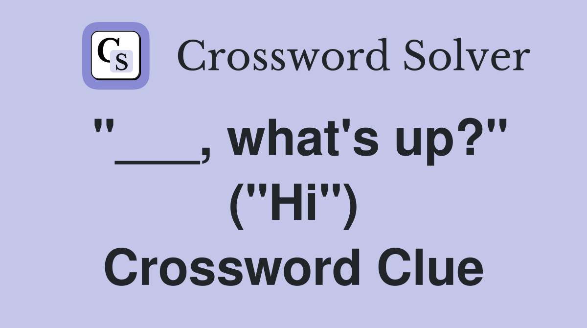 "___, what's up?" ("Hi") Crossword Clue