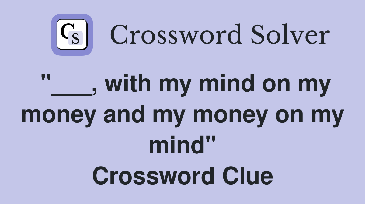 "___, with my mind on my money and my money on my mind" Crossword Clue