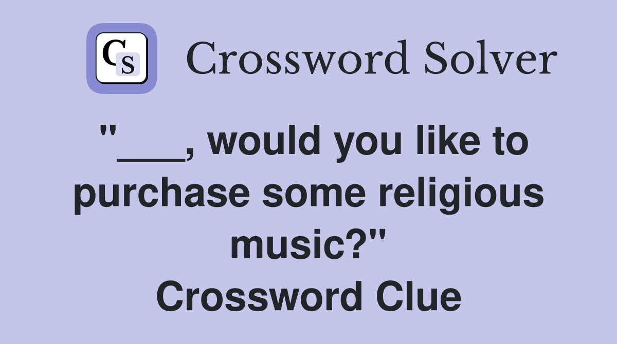 "___, would you like to purchase some religious music?" Crossword Clue