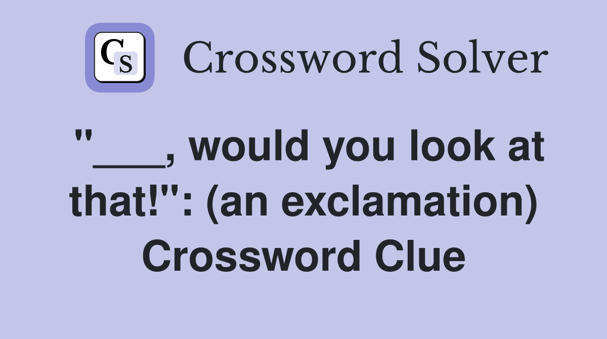 "___, would you look at that!": (an exclamation) Crossword Clue