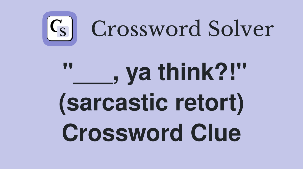 "___, ya think?!" (sarcastic retort) Crossword Clue