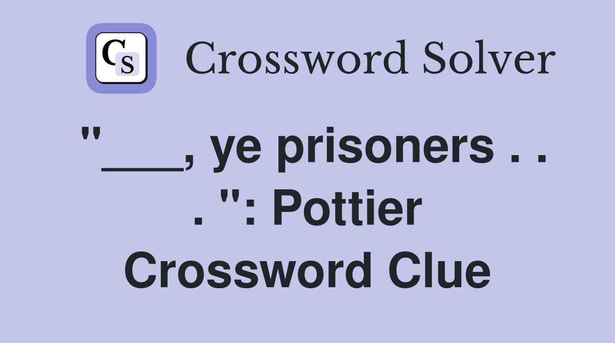"___, ye prisoners . . . ": Pottier Crossword Clue