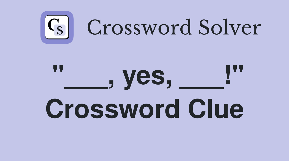 "___, yes, ___!" Crossword Clue