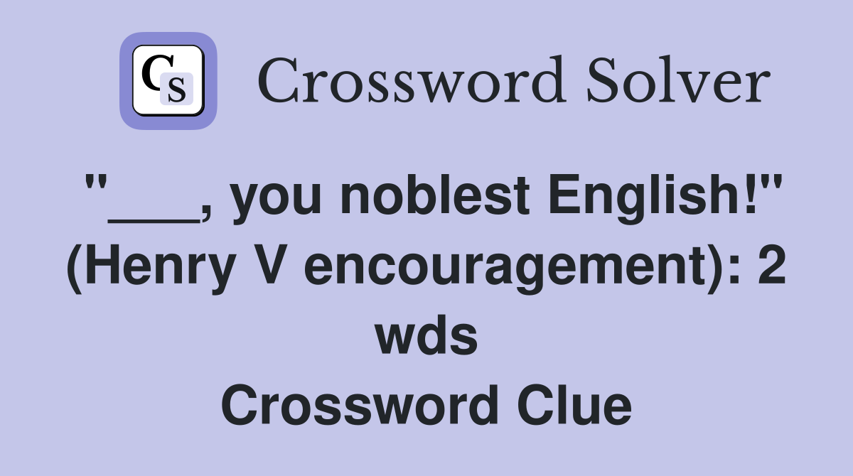 "___, you noblest English!" (Henry V encouragement): 2 wds Crossword Clue