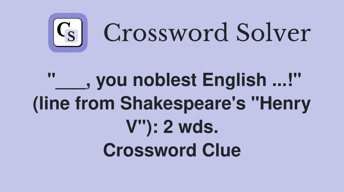 "___, you noblest English ...!" (line from Shakespeare's "Henry V"): 2 wds. Crossword Clue