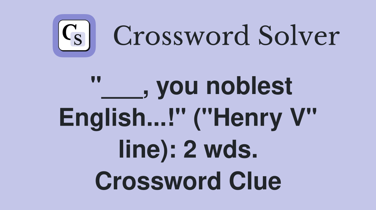 "___, you noblest English...!" ("Henry V" line): 2 wds. Crossword Clue
