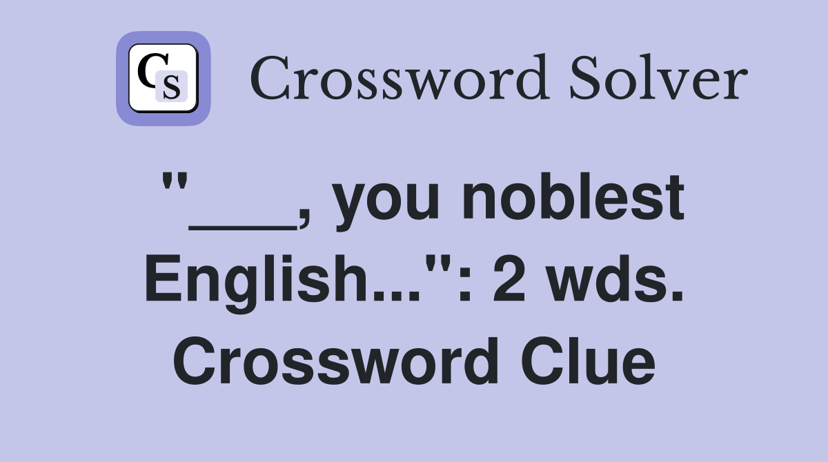 "___, you noblest English...": 2 wds. Crossword Clue