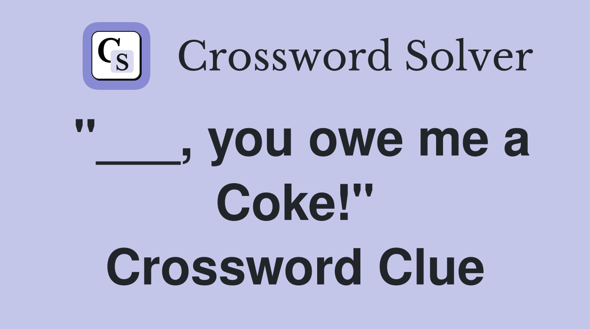 "___, you owe me a Coke!" Crossword Clue