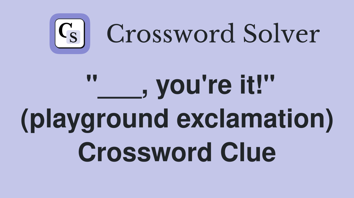 "___, you're it!" (playground exclamation) Crossword Clue