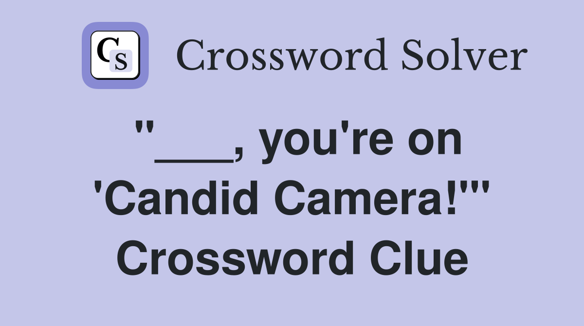 "___, you're on 'Candid Camera!'" Crossword Clue