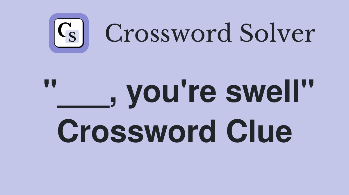 "___, you're swell" Crossword Clue