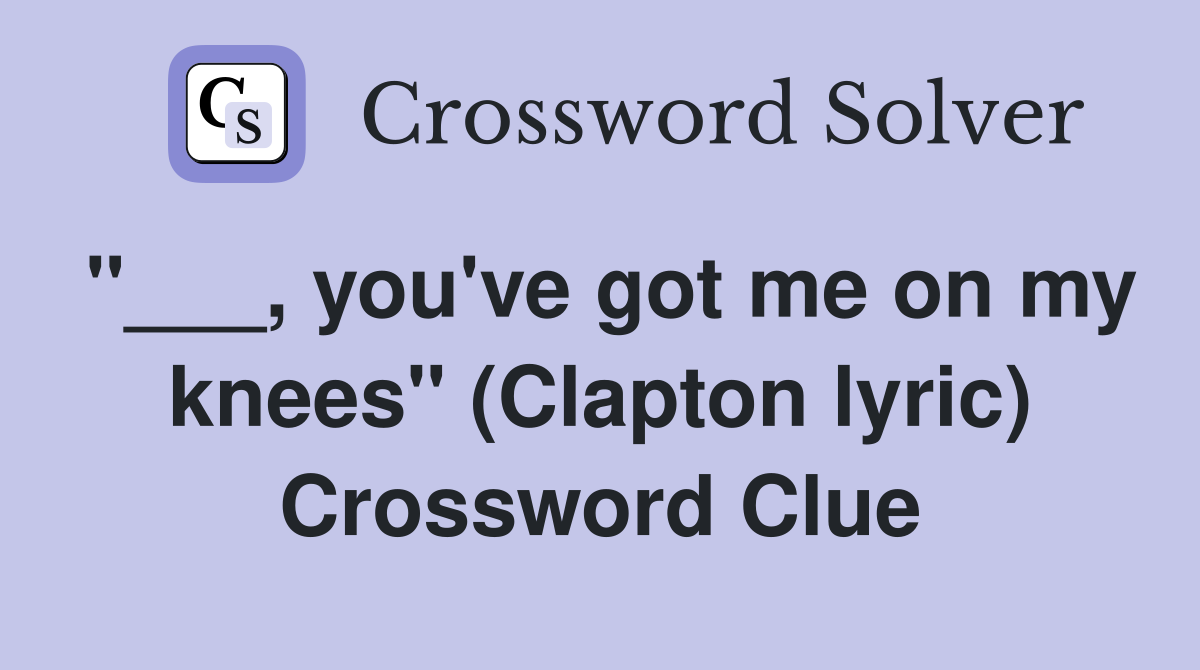 "___, you've got me on my knees" (Clapton lyric) Crossword Clue
