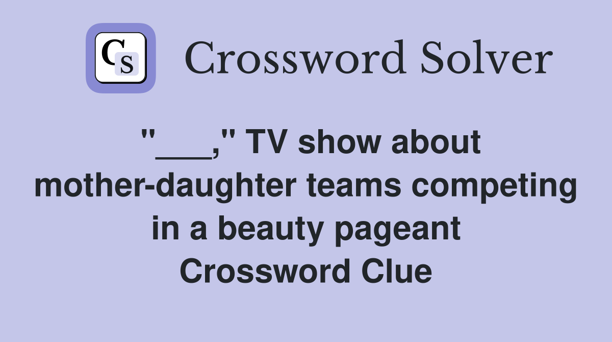 "___," TV show about mother-daughter teams competing in a beauty pageant Crossword Clue