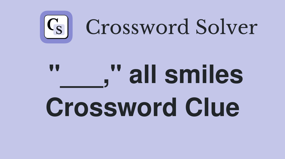"___," all smiles Crossword Clue