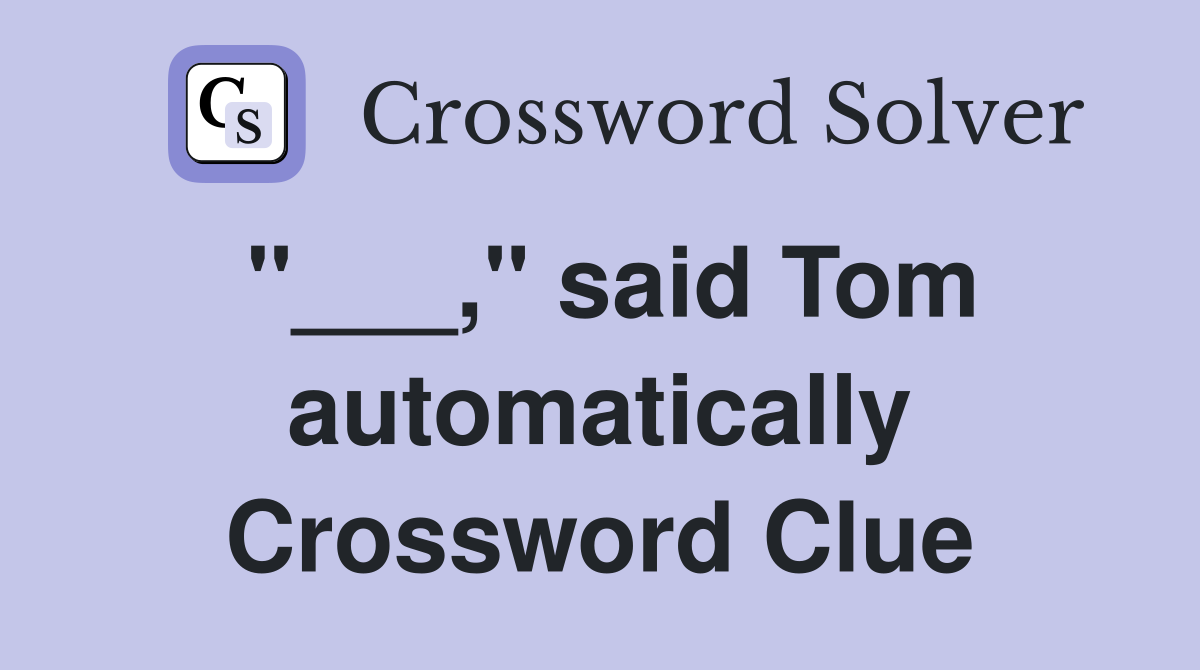 "___," said Tom automatically Crossword Clue