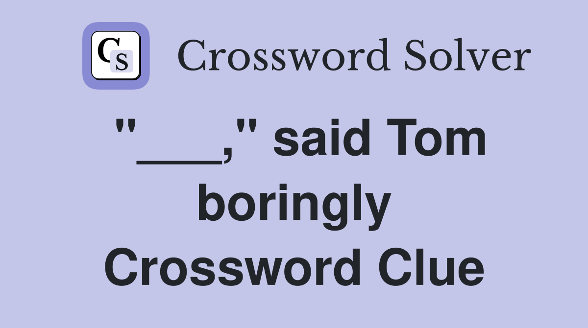 "___," said Tom boringly Crossword Clue