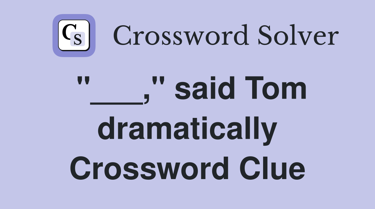"___," said Tom dramatically Crossword Clue