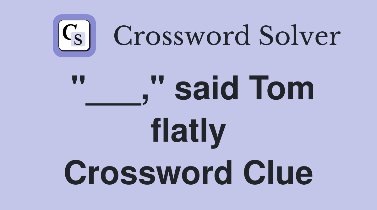"___," said Tom flatly Crossword Clue