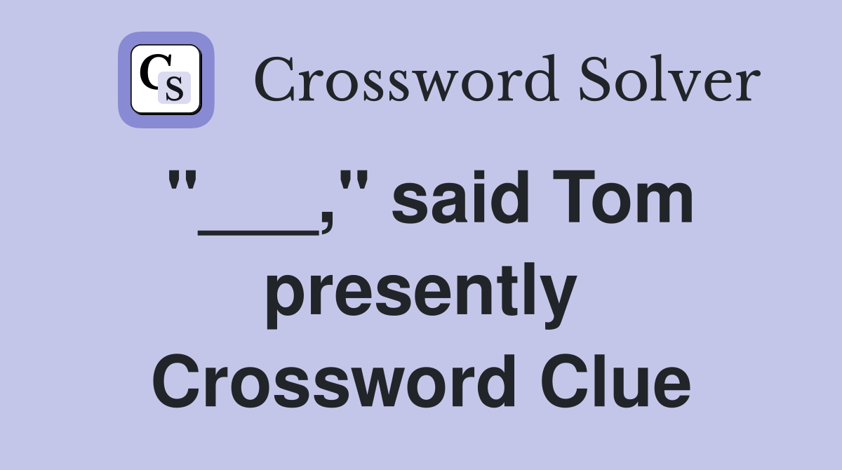 "___," said Tom presently Crossword Clue