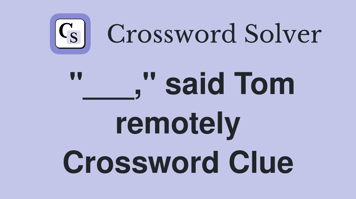 "___," said Tom remotely Crossword Clue