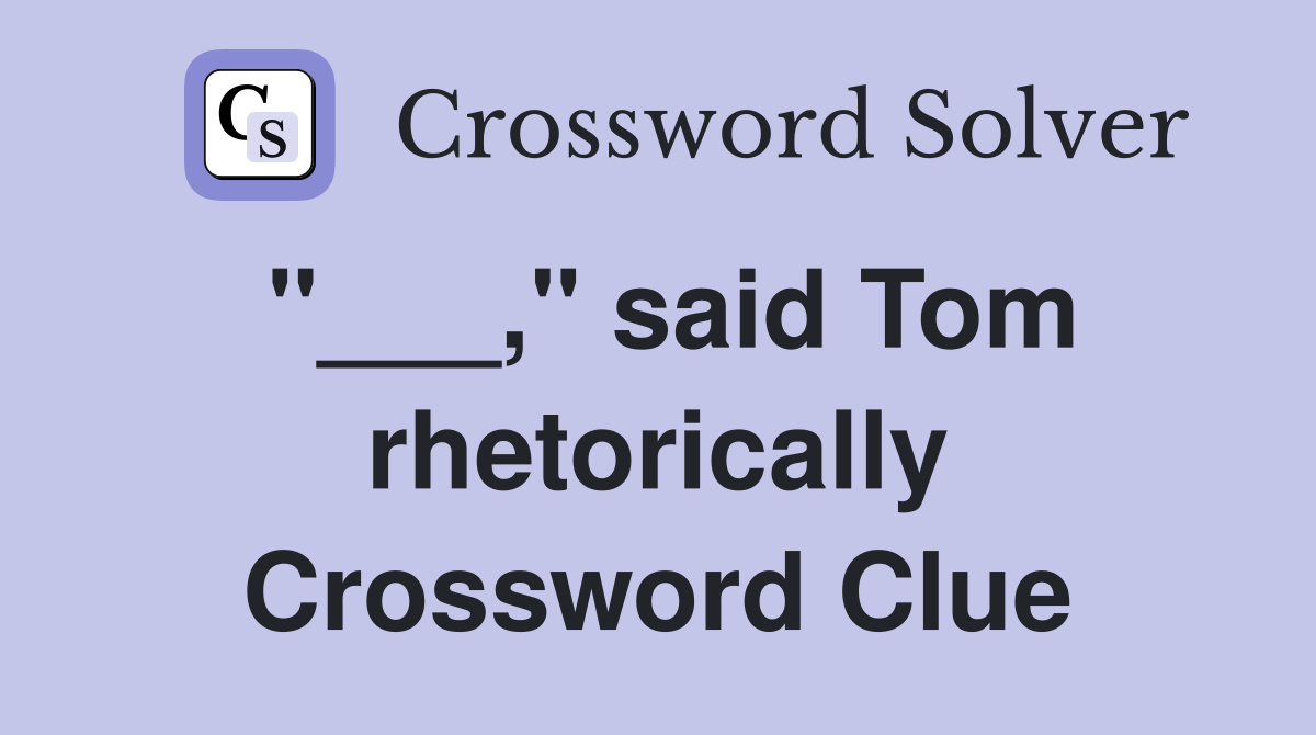 "___," said Tom rhetorically Crossword Clue