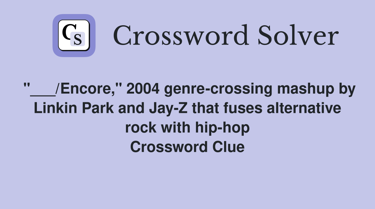 "___/Encore," 2004 genre-crossing mashup by Linkin Park and Jay-Z that fuses alternative rock with hip-hop Crossword Clue