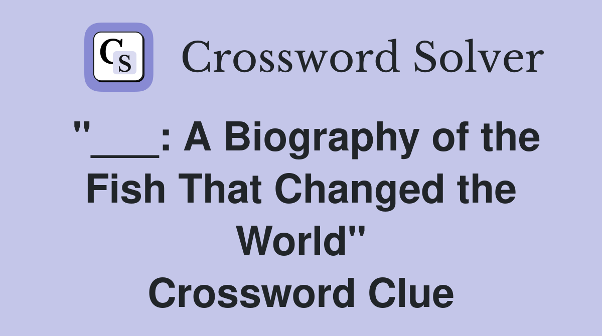 "___: A Biography of the Fish That Changed the World" Crossword Clue