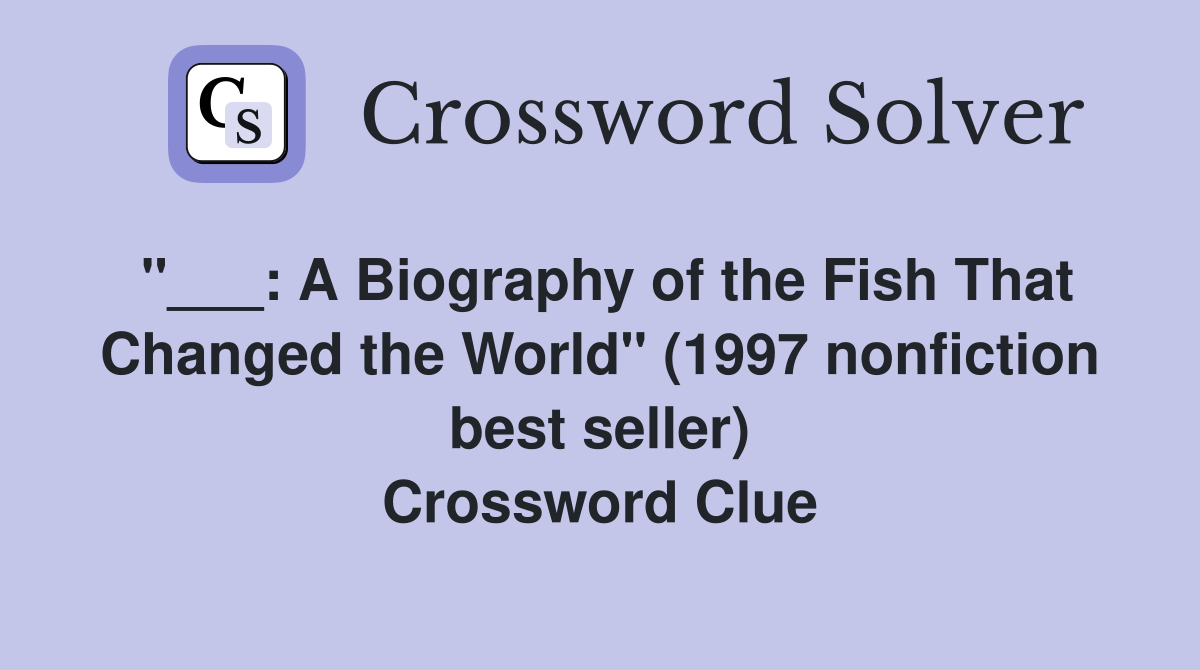 "___: A Biography of the Fish That Changed the World" (1997 nonfiction best seller) Crossword Clue